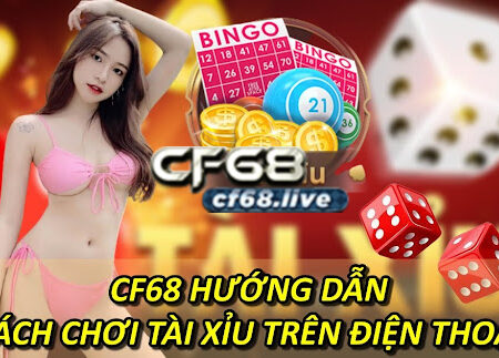 Hướng dẫn cách chơi tài xỉu trên điện thoại tại cf68