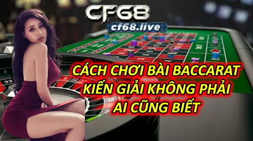 Cách Chơi Bài Baccarat - Kiến Giải Không Phải Ai Cũng Biết