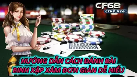 Hướng dẫn đánh bài binh xập xám cf68 đơn giản,  dễ hiểu nhất