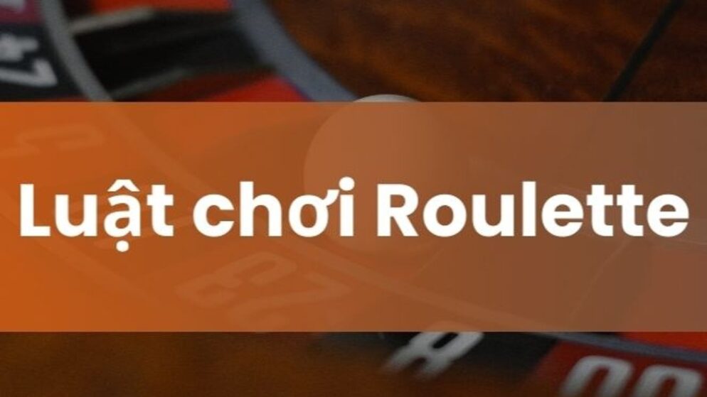 Luật chơi Roulette: Cách chơi và kinh nghiệm chơi nhanh thắng