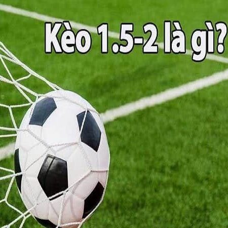 Kèo 1.5 2 là gì? Cách đọc kèo và kinh nghiệm đánh kèo 1.5 2