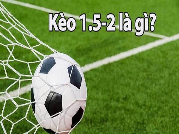 Kèo 1.5 2 là gì? Cách đọc kèo và kinh nghiệm đánh kèo 1.5 2