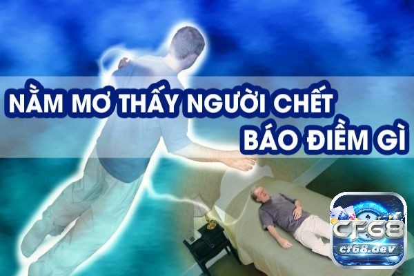 Giải mã nằm mơ thấy người chết là điềm báo gì cùng CF68 nhé!