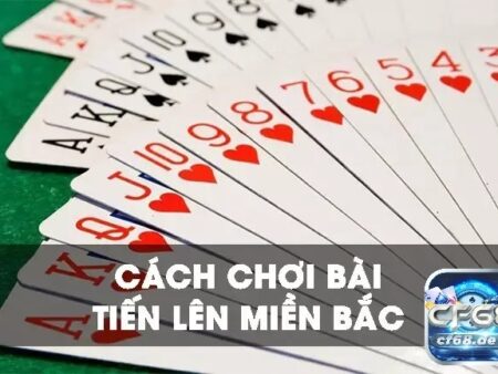 Luật chơi bài tiến lên miền bắc cập nhật mới nhất từ CF68